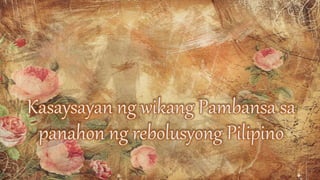 Kasaysayan ng wikang Pambansa sa
panahon ng rebolusyong Pilipino
 