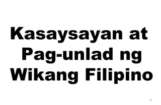 Kasaysayan at
Pag-unlad ng
Wikang Filipino
1
 