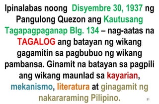Ipinalabas noong Disyembre 30, 1937 ng
Pangulong Quezon ang Kautusang
Tagapagpaganap Blg. 134 – nag-aatas na
TAGALOG ang b...