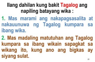Ilang dahilan kung bakit Tagalog ang
napiling batayang wika :
1. Mas marami ang nakapagsasalita at
nakauunuwa ng Tagalog k...