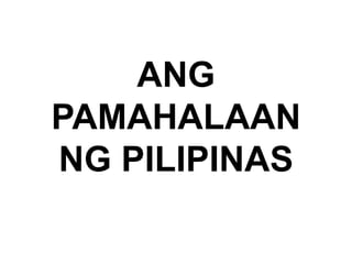 ANG
PAMAHALAAN
NG PILIPINAS
 