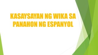 KASAYSAYAN NG WIKA SA
PANAHON NG ESPANYOL
 