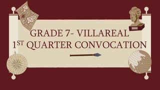 GRADE 7- VILLAREAL
1ST QUARTER CONVOCATION
 