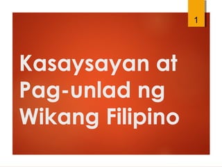 Kasaysayan at
Pag-unlad ng
Wikang Filipino
1
 