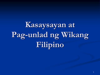 1
Kasaysayan at
Pag-unlad ng Wikang
Filipino
 