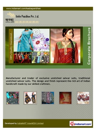Manufacturer and trader of exclusive unstiched salwar suits, traditional
unstiched salwar suits. The design and finish represent the rich art of indian
handicraft made by our skilled craftmen.
 