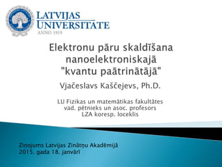 Vjačeslavs Kaščejevs, Ph.D.
LU Fizikas un matemātikas fakultātes
vad. pētnieks un asoc. profesors
LZA koresp. loceklis
Ziņojums Latvijas Zinātņu Akadēmijā
2015. gada 18. janvārī
 