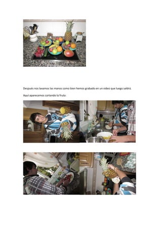 Después nos lavamos las manos como bien hemos grabado en un video que luego saldrá.

Aquí aparecemos cortando la fruta:
 