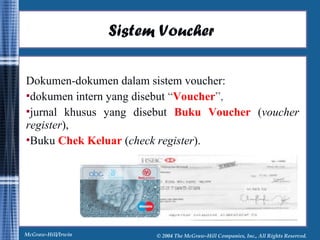 Sistem Voucher 
Dokumen-dokumen dalam sistem voucher: 
dokumen intern yang disebut “Voucher”, 
jurnal khusus yang disebut Buku Voucher (voucher 
register), 
Buku Chek Keluar (check register). 
McGraw-Hill/Irwin © 2004 The McGraw-Hill Companies, Inc., All Rights Reserved. 
 