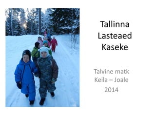 Tallinna
Lasteaed
Kaseke
Talvine matk
Keila – Joale
2014

 