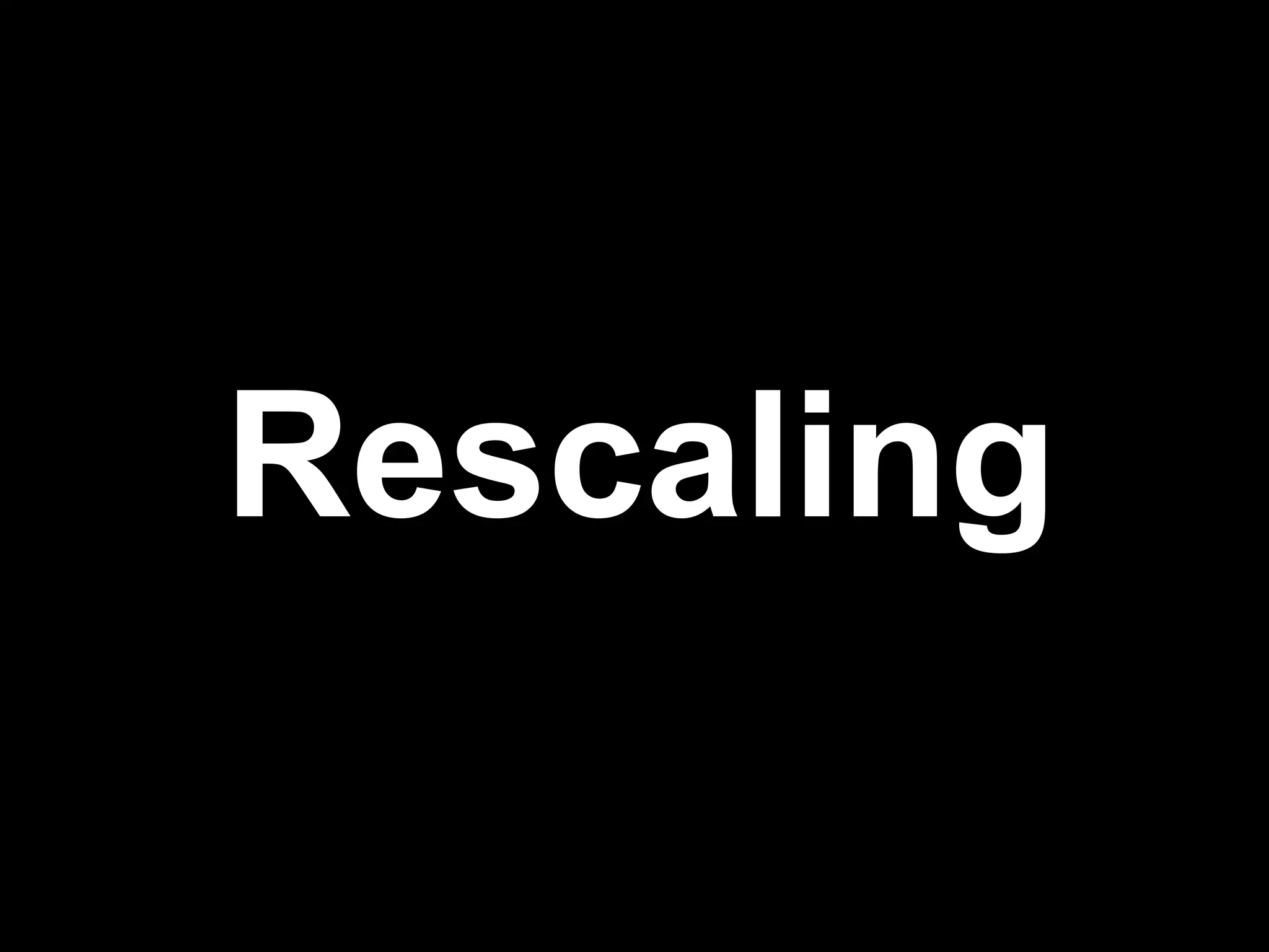 Rescaling
 