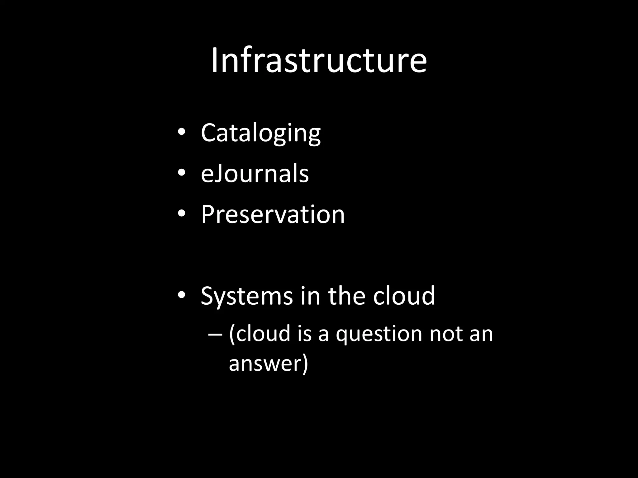 Infrastructure
• Cataloging
• eJournals
• Preservation

• Systems in the cloud
  – (cloud is a question not an
    answer)
 