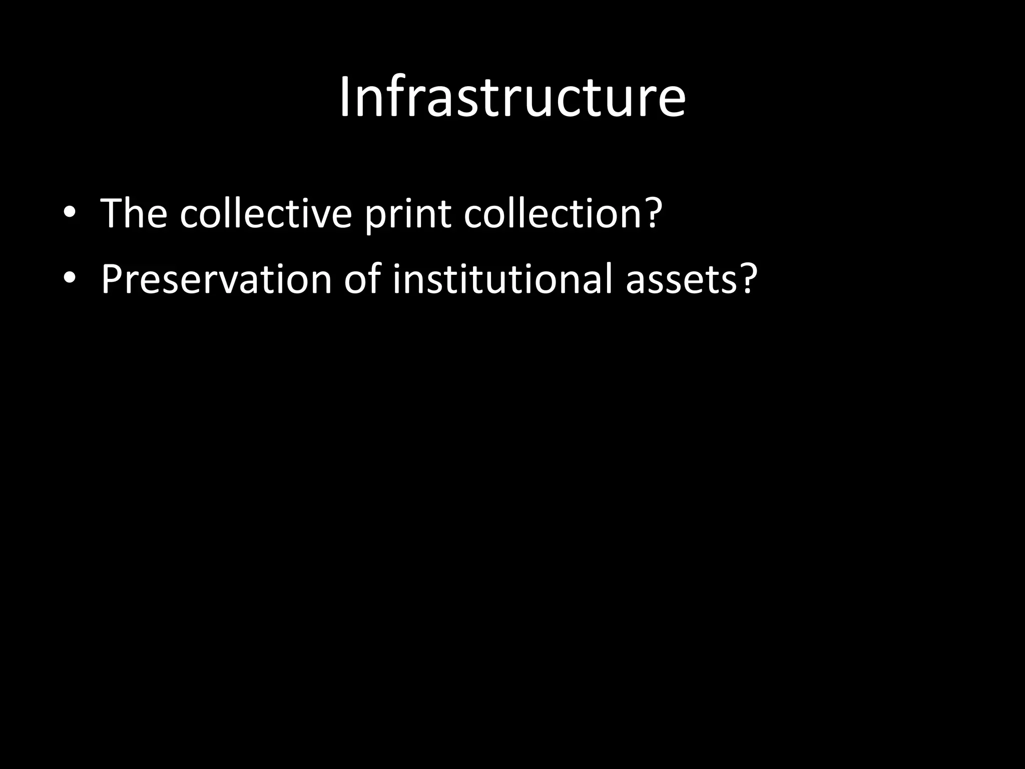 Infrastructure
• The collective print collection?
• Preservation of institutional assets?
 