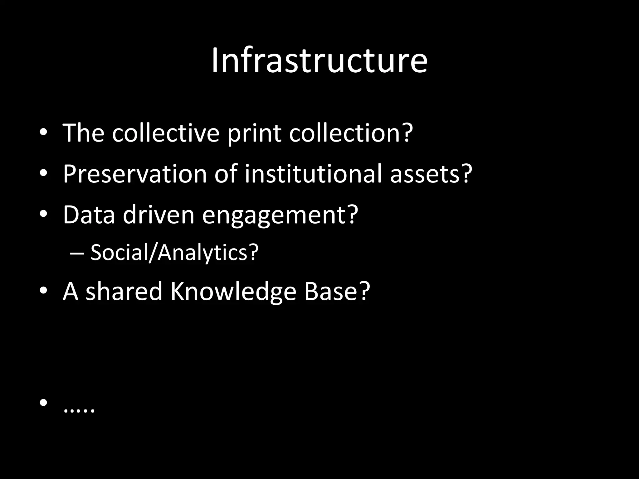 Infrastructure
• The collective print collection?
• Preservation of institutional assets?
• Data driven engagement?
  – Social/Analytics?
• A shared Knowledge Base?


• …..
 