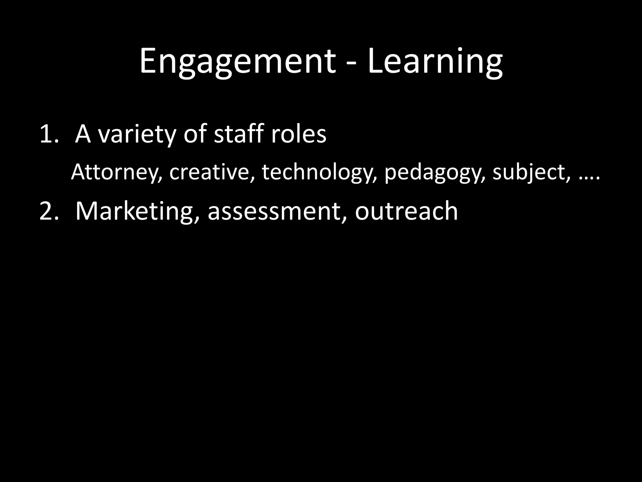 Engagement - Learning
1. A variety of staff roles
   Attorney, creative, technology, pedagogy, subject, ….
2. Marketing, assessment, outreach
 