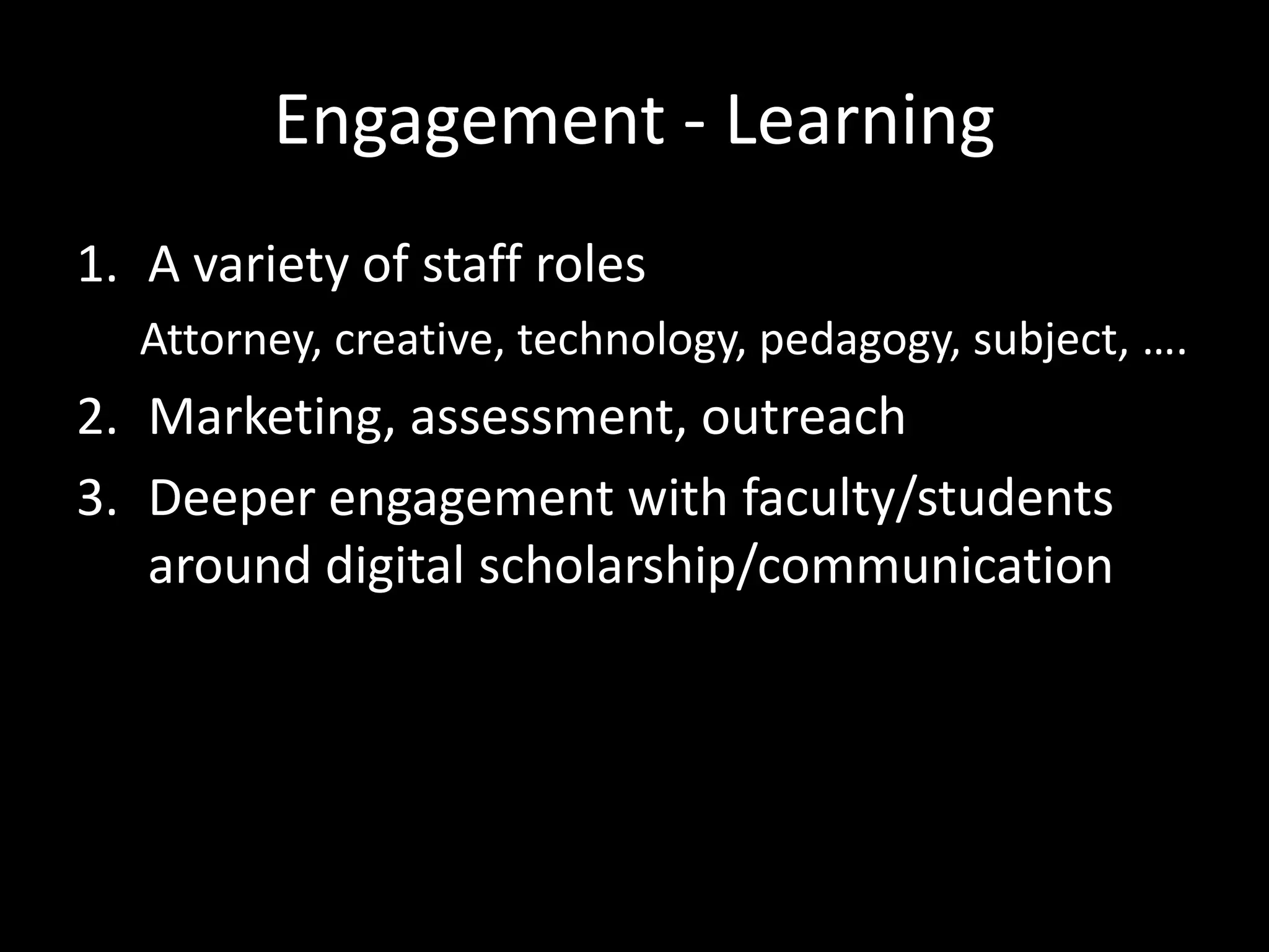 Engagement - Learning
1. A variety of staff roles
   Attorney, creative, technology, pedagogy, subject, ….
2. Marketing, assessment, outreach
3. Deeper engagement with faculty/students
   around digital scholarship/communication
 