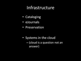 Infrastructure
• Cataloging
• eJournals
• Preservation

• Systems in the cloud
  – (cloud is a question not an
    answer)
 