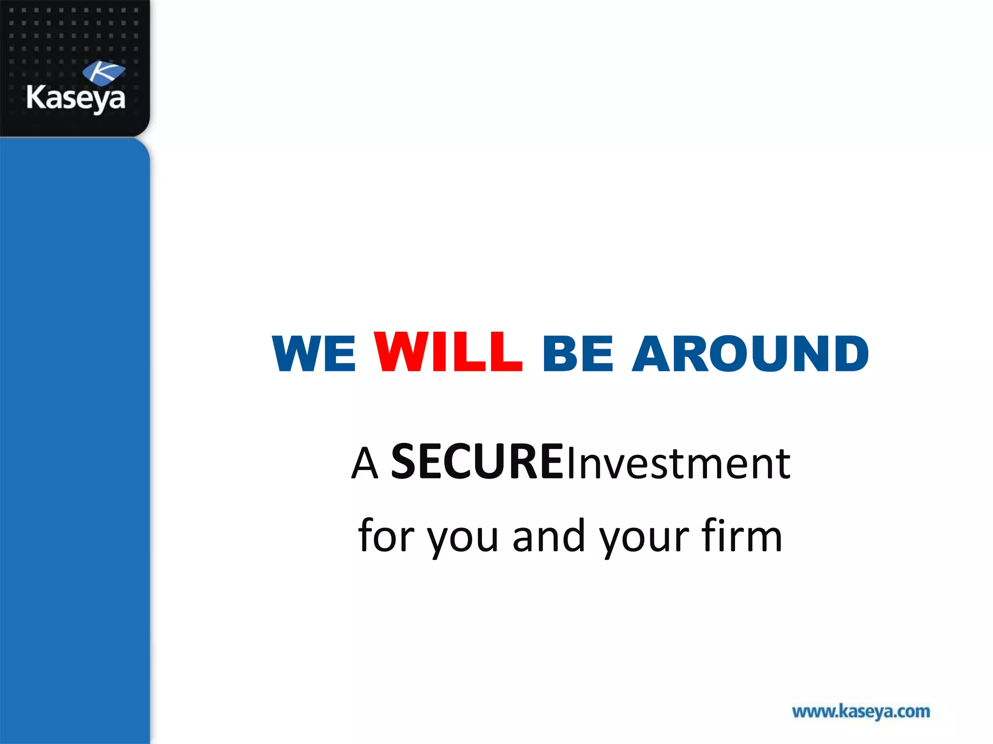 We Will Be AroundA SecureInvestment for you and your firm