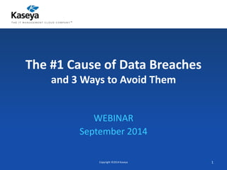 The #1 Cause of Data Breaches 
and 3 Ways to Avoid Them 
WEBINAR 
September 2014 
Copyright ©2014 Kaseya 1 
 