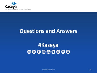 Questions and Answers 
#Kaseya 
Copyright ©2014 Kaseya 24 
