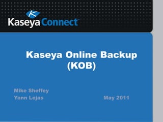 Kaseya Online Backup (KOB) Mike Sheffey Yann Lejas								May 2011 