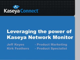 Leveraging the power of
Kaseya Network Monitor
Jeff Keyes - Product Marketing
Kirk Feathers - Product Specialist
 