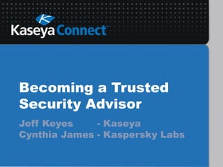 Becoming a Trusted
Security Advisor
Jeff Keyes - Kaseya
Cynthia James - Kaspersky Labs
 
