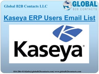 Kaseya ERP Users Email List
Global B2B Contacts LLC
816-286-4114|info@globalb2bcontacts.com| www.globalb2bcontacts.com
 
