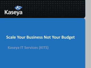 Scale Your Business Not Your Budget
Kaseya IT Services (KITS)
 