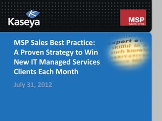 MSP Sales Best Practice:
A Proven Strategy to Win
New IT Managed Services
Clients Each Month
July 31, 2012
 
