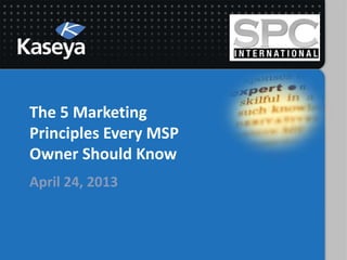 The 5 Marketing
Principles Every MSP
Owner Should Know
April 24, 2013
 