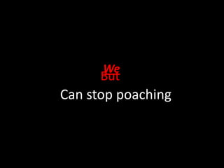 We
      But
Can stop poaching
 