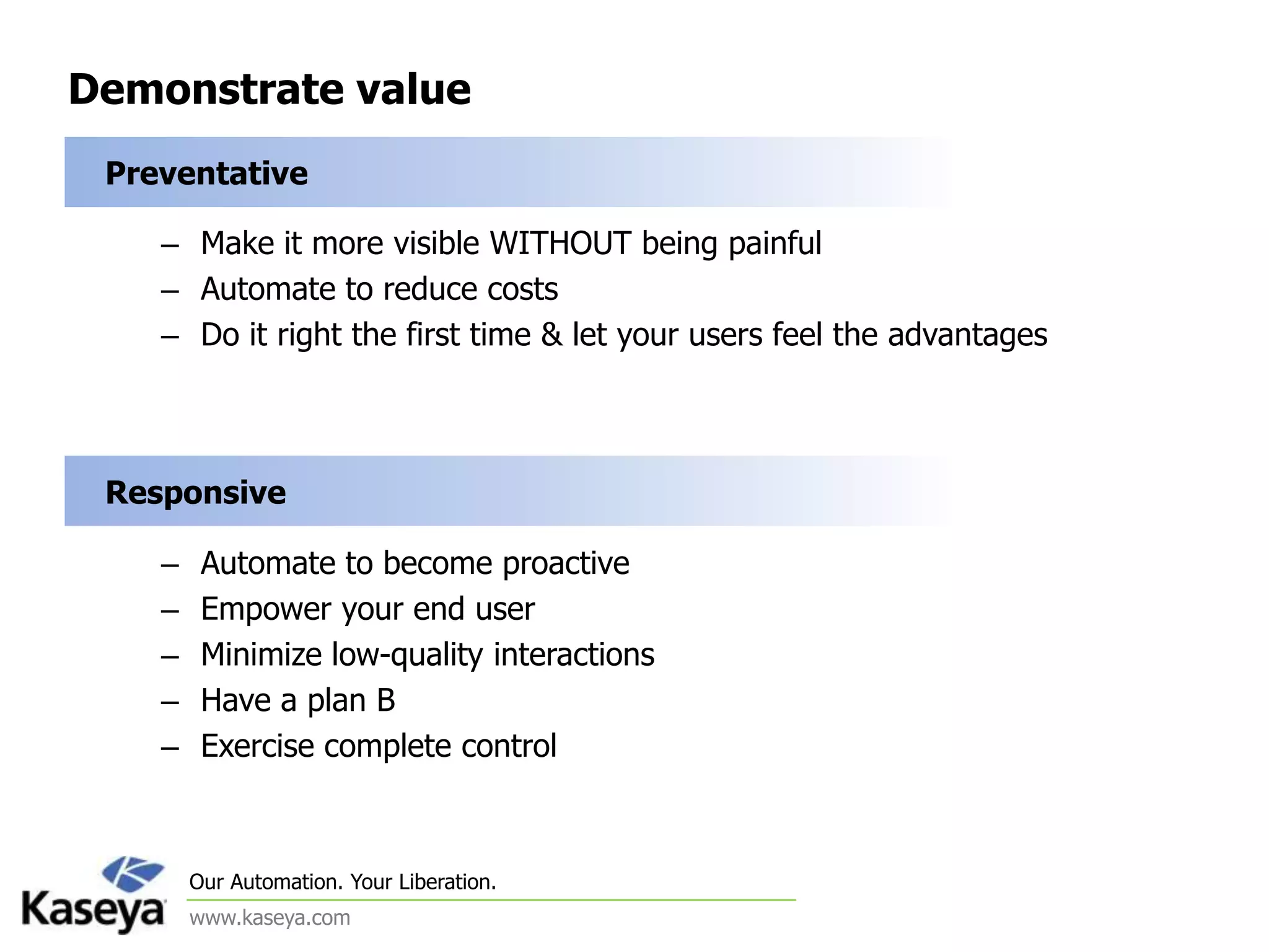 Demonstrate value  PreventativeMake it more visible WITHOUT being painfulAutomate to reduce costsDo it right the first time & let your users feel the advantages  ResponsiveAutomate to become proactiveEmpower your end userMinimize low-quality interactionsHave a plan BExercise complete control