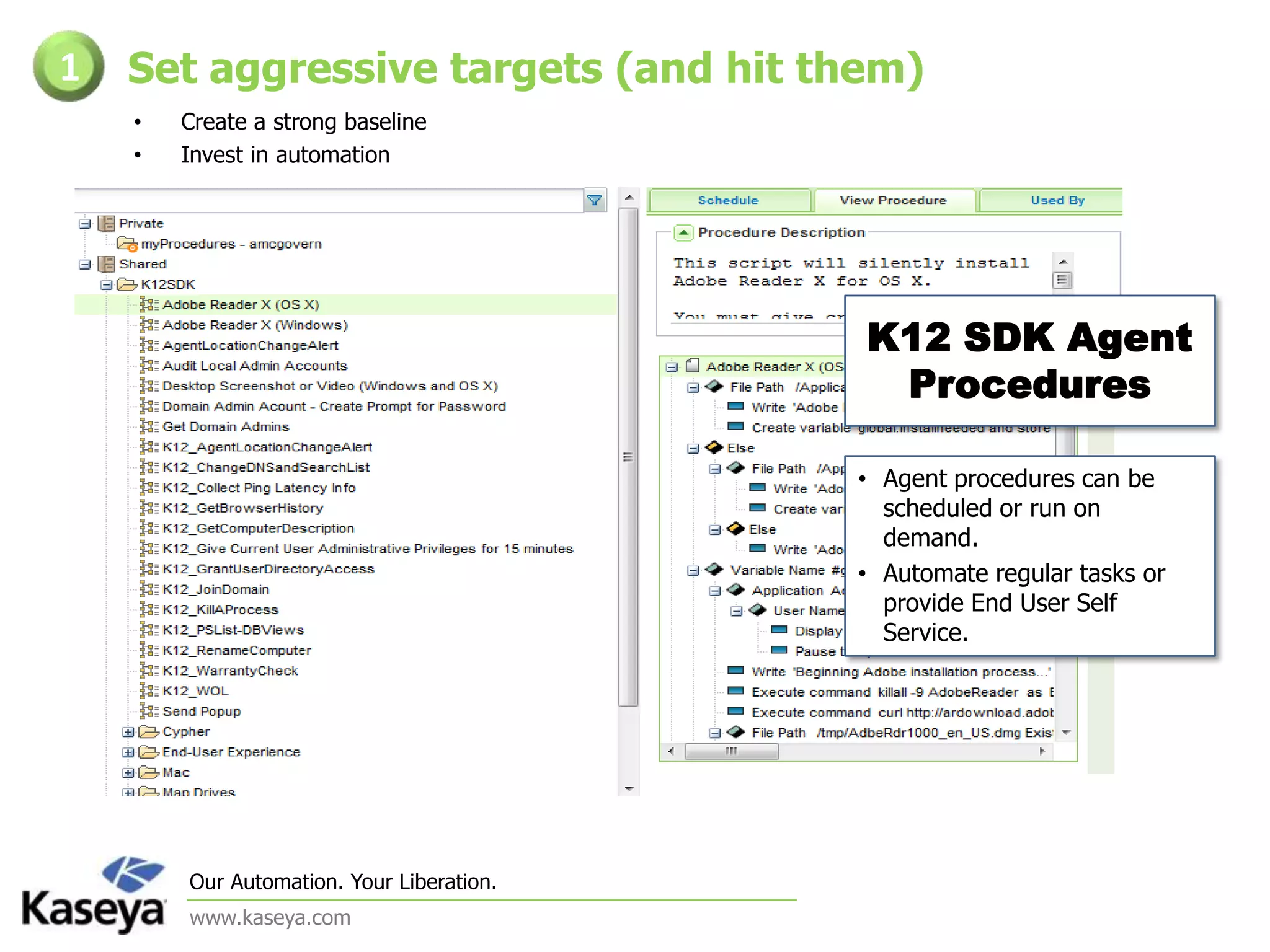 Set aggressive targets (and hit them)1Create a strong baselineInvest in automationK12 SDK Agent ProceduresAgent procedures can be scheduled or run on demand. Automate regular tasks or provide End User Self Service.