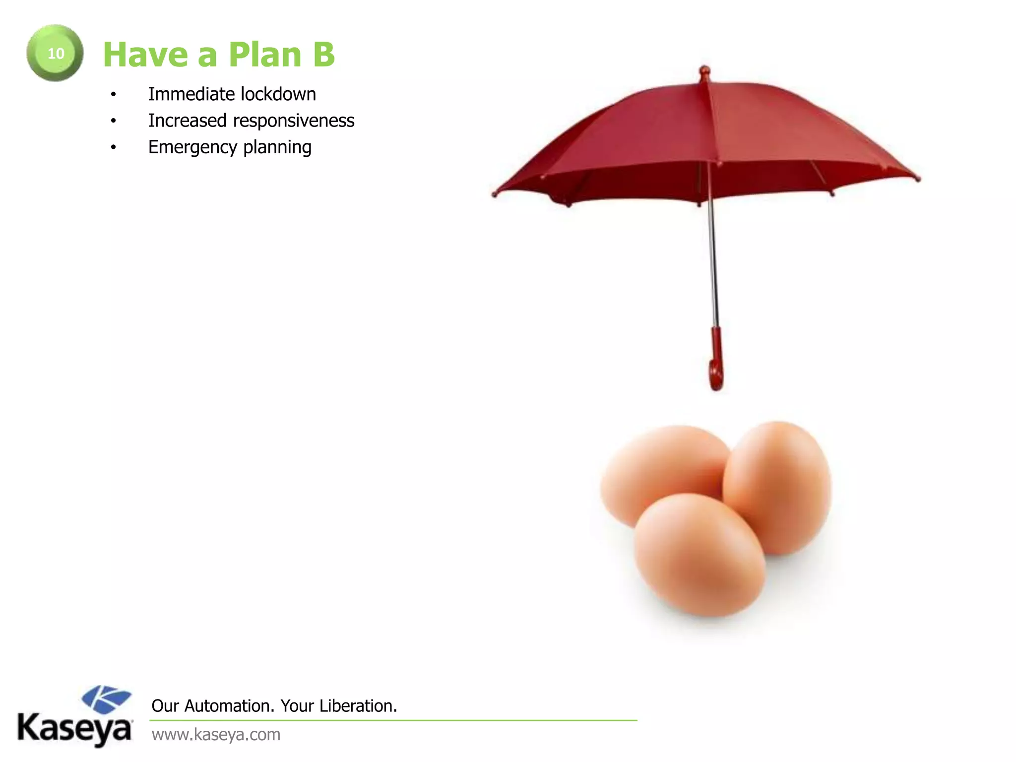 Gain time, flexibility and breathing room to focus on innovationEnable fiefdoms8A single framework with multiple users and powersK12 SDK Agent & Non-Agent TemplatesPreconfigured for Log/Event Monitoring, System Monitoring, Patch Management Policies and AlertingKeep track of assets without a Kaseya Agent installed. 