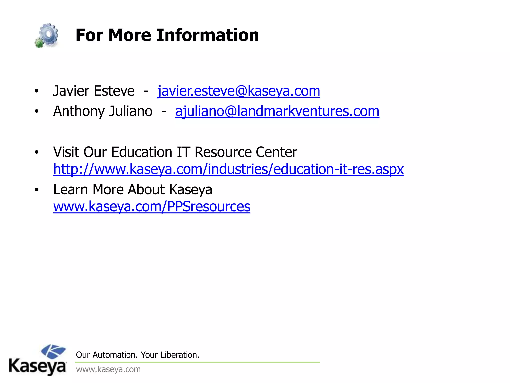 Kaseya Base Components Ability to manage any system, anywhereBrowser based consoleComprehensive software and hardware inventory of Windows and Mac SystemsTrack assets like monitors and printers without an agentSystem Monitoring , Alerting and ResolutionAutomation of routine procedures (defrags, disk clean etc)Microsoft Patch Management Software Deployment and 3rd Party UpdatesRemote Management with Kaseya Live ConnectEnd User Self ServiceTicketingReporting