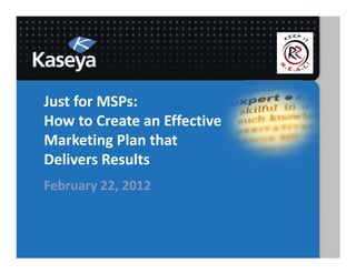 Just for MSPs:
How to Create an Effective
Marketing Plan that
Delivers Results
February 22, 2012
 