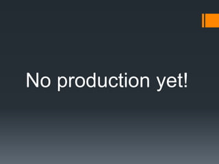 No production yet!
 