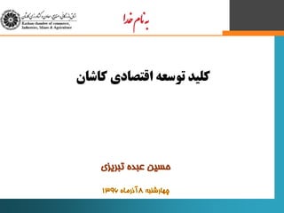 ‫ح‬‫تبريزي‬ ‫عبده‬ ‫سين‬
‫‌خ‬‫م‬‫‌ان‬‫هب‬‌‫ا‬‫د‬
‫کلید‬‫کاشان‬ ‫اقتصادی‬ ‫توسعه‬
 