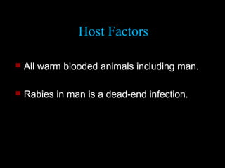 Host Factors 
 All warm blooded animals including man. 
 Rabies in man is a dead-end infection. 
 