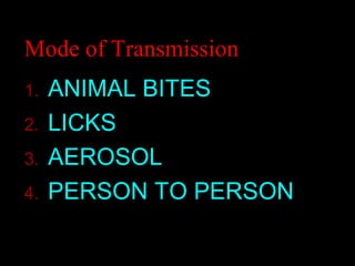 Mode of Transmission 
1. ANIMAL BITES 
2. LICKS 
3. AEROSOL 
4. PERSON TO PERSON 
 