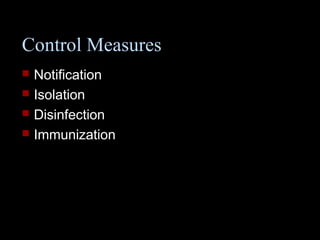 Control Measures 
 Notification 
 Isolation 
 Disinfection 
 Immunization 
 