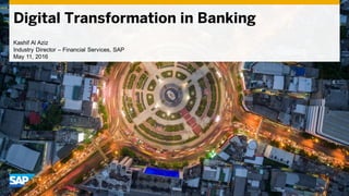Digital Transformation in Banking
Kashif Al Aziz
Industry Director – Financial Services, SAP
May 11, 2016
 