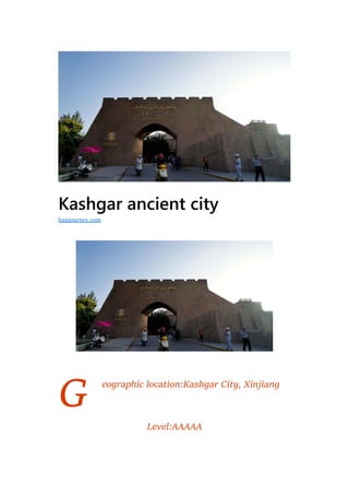 G
Kashgar ancient city
eographic location:Kashgar City, Xinjiang
Level:AAAAA
hanjourney.com
 