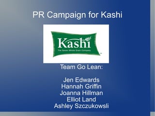 PR Campaign for Kashi Team Go Lean: Jen Edwards Hannah Griffin Joanna Hillman Elliot Land Ashley Szczukowsli 