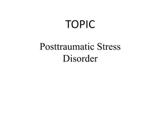 TOPIC
Posttraumatic Stress
Disorder
 