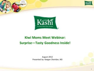 Kiwi Moms Meet Webinar:
Surprise—Tasty Goodness Inside!


                  August 2012
       Presented by: Keegan Sheridan, ND



                                           1
 
