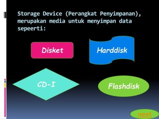 Storage Device (Perangkat Penyimpanan), 
merupakan media untuk menyimpan data 
sepeerti: 
Disket Harddisk 
CD-I Flashdisk 
next 
 