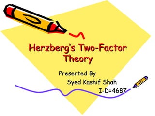 Herzberg’s Two-Factor
       Theory
      Presented By
         Syed Kashif Shah
                   I-D=4687
 