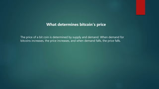What determines bitcoin’s price
The price of a bit coin is determined by supply and demand. When demand for
bitcoins incre...